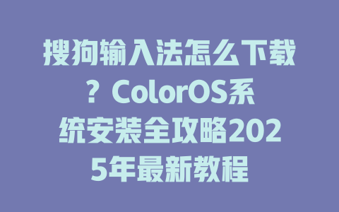搜狗输入法怎么下载?ColorOS系统安装全攻略2025年最新教程 搜狗输入法怎么下载?ColorOS系统安装全攻略2025年最新教程 二