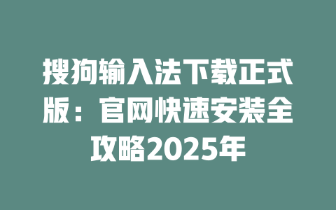 搜狗输入法下载正式版:官网快速安装全攻略2025年 搜狗输入法下载正式版:官网快速安装全攻略2025年 二