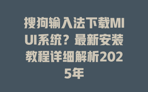 搜狗输入法下载MIUI系统?最新安装教程详细解析2025年 搜狗输入法下载MIUI系统?最新安装教程详细解析2025年 二