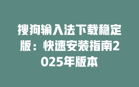 搜狗输入法下载稳定版：快速安装指南2025年版本 二