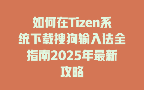 如何在Tizen系统下载搜狗输入法全指南2025年最新攻略 如何在Tizen系统下载搜狗输入法全指南2025年最新攻略 二