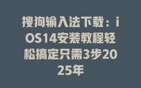搜狗输入法下载：iOS14安装教程轻松搞定只需3步2025年 二