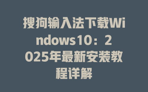 搜狗输入法下载Windows10：2025年最新安装教程详解 二