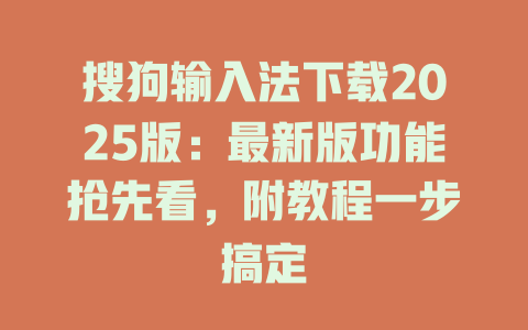 搜狗输入法下载2025版:最新版功能抢先看,附教程一步搞定 搜狗输入法下载2025版:最新版功能抢先看,附教程一步搞定 二