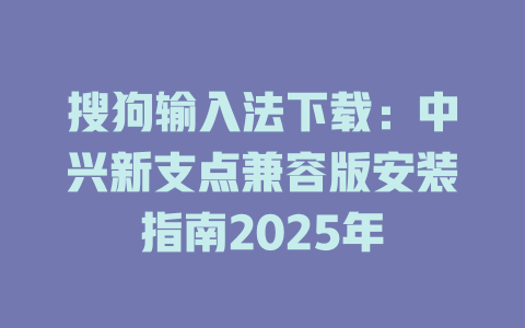 搜狗输入法下载:中兴新支点兼容版安装指南2025年 搜狗输入法下载:中兴新支点兼容版安装指南2025年 二
