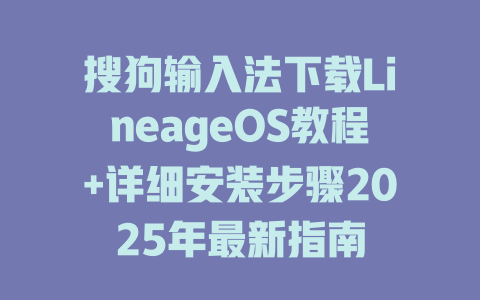 搜狗输入法下载LineageOS教程+详细安装步骤2025年最新指南 搜狗输入法下载LineageOS教程+详细安装步骤2025年最新指南 二
