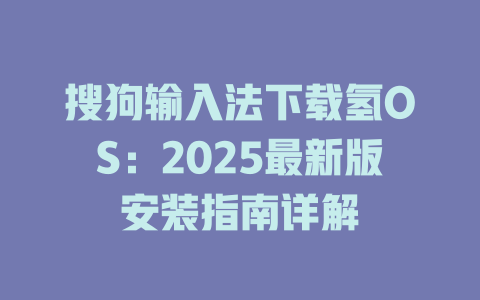 搜狗输入法下载氢OS:2025最新版安装指南详解 搜狗输入法下载氢OS:2025最新版安装指南详解 二