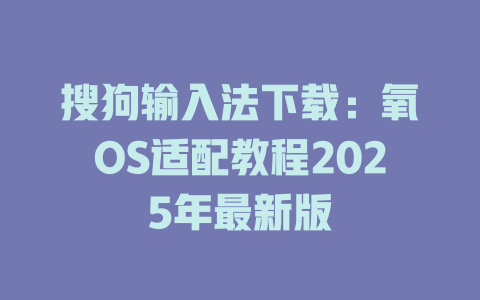 搜狗输入法下载:氧OS适配教程2025年最新版 搜狗输入法下载:氧OS适配教程2025年最新版 二