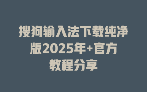 搜狗输入法下载纯净版2025年+官方教程分享 搜狗输入法下载纯净版2025年+官方教程分享 二