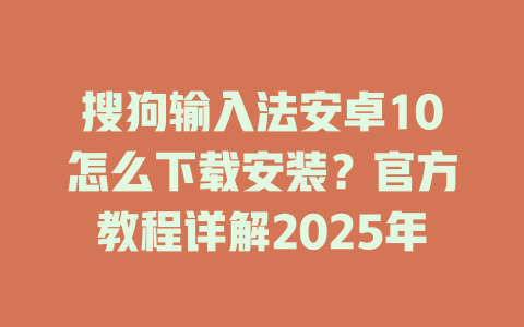 搜狗输入法安卓10怎么下载安装?官方教程详解2025年 搜狗输入法安卓10怎么下载安装?官方教程详解2025年 二