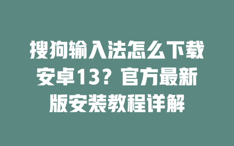 搜狗输入法怎么下载安卓13?官方最新版安装教程详解 搜狗输入法怎么下载安卓13?官方最新版安装教程详解 二