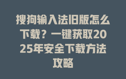 搜狗输入法旧版怎么下载?一键获取2025年安全下载方法攻略 搜狗输入法旧版怎么下载?一键获取2025年安全下载方法攻略 二