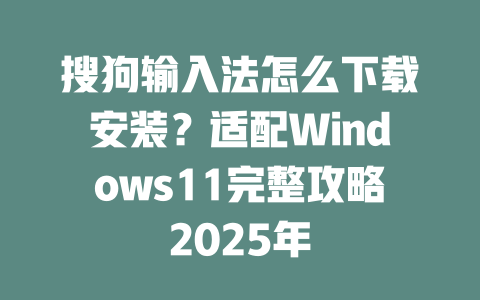 搜狗输入法怎么下载安装?适配Windows11完整攻略2025年 搜狗输入法怎么下载安装?适配Windows11完整攻略2025年 二