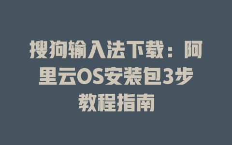 搜狗输入法下载:阿里云OS安装包3步教程指南 搜狗输入法下载:阿里云OS安装包3步教程指南 二