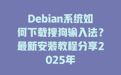 Debian系统如何下载搜狗输入法？最新安装教程分享2025年 一