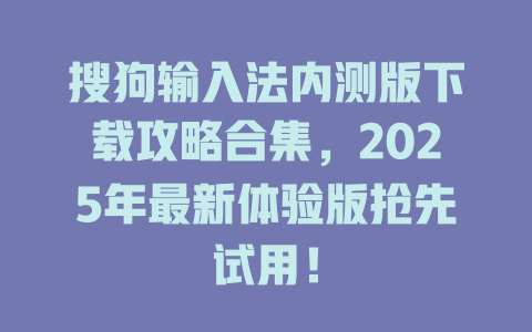 搜狗输入法内测版下载攻略合集,2025年最新体验版抢先试用! 搜狗输入法内测版下载攻略合集,2025年最新体验版抢先试用! 二