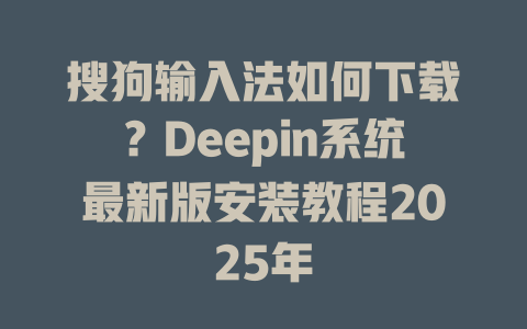 搜狗输入法如何下载?Deepin系统最新版安装教程2025年 搜狗输入法如何下载?Deepin系统最新版安装教程2025年 二