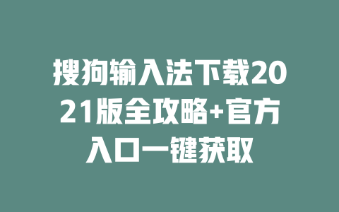 搜狗输入法下载2021版全攻略+官方入口一键获取 搜狗输入法下载2021版全攻略+官方入口一键获取 二