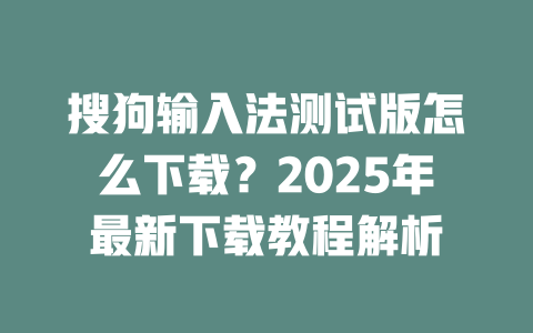搜狗输入法测试版怎么下载?2025年最新下载教程解析 搜狗输入法测试版怎么下载?2025年最新下载教程解析 二