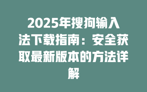 2025年搜狗输入法下载指南:安全获取最新版本的方法详解 2025年搜狗输入法下载指南:安全获取最新版本的方法详解 二