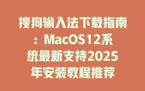 搜狗输入法下载指南：MacOS12系统最新支持2025年安装教程推荐 二