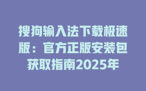 搜狗输入法下载极速版:官方正版安装包获取指南2025年 搜狗输入法下载极速版:官方正版安装包获取指南2025年 二