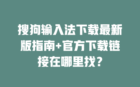 搜狗输入法下载最新版指南+官方下载链接在哪里找? 搜狗输入法下载最新版指南+官方下载链接在哪里找? 二