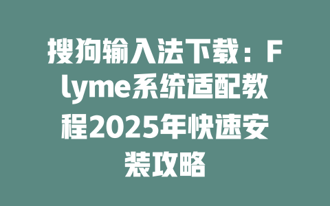 搜狗输入法下载:Flyme系统适配教程2025年快速安装攻略 搜狗输入法下载:Flyme系统适配教程2025年快速安装攻略 二