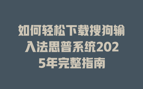 如何轻松下载搜狗输入法思普系统2025年完整指南 如何轻松下载搜狗输入法思普系统2025年完整指南 二