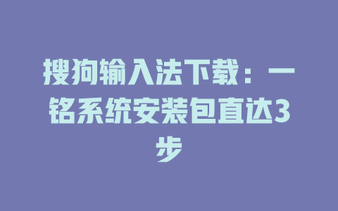 搜狗输入法下载:一铭系统安装包直达3步 搜狗输入法下载:一铭系统安装包直达3步 二
