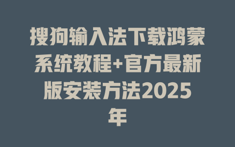 搜狗输入法下载鸿蒙系统教程+官方最新版安装方法2025年 搜狗输入法下载鸿蒙系统教程+官方最新版安装方法2025年 二