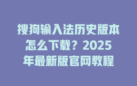 搜狗输入法历史版本怎么下载?2025年最新版官网教程 搜狗输入法历史版本怎么下载?2025年最新版官网教程 二