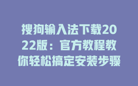 搜狗输入法下载2022版：官方教程教你轻松搞定安装步骤 二