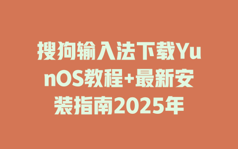 搜狗输入法下载YunOS教程+最新安装指南2025年 搜狗输入法下载YunOS教程+最新安装指南2025年 二