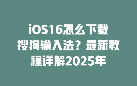 iOS16怎么下载搜狗输入法?最新教程详解2025年 iOS16怎么下载搜狗输入法?最新教程详解2025年 二