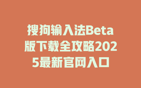 搜狗输入法Beta版下载全攻略2025最新官网入口 二
