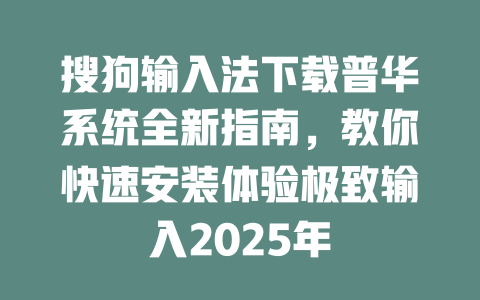 搜狗输入法下载普华系统全新指南,教你快速安装体验极致输入2025年 搜狗输入法下载普华系统全新指南,教你快速安装体验极致输入2025年 二