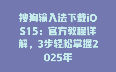 搜狗输入法下载iOS15:官方教程详解,3步轻松掌握2025年 搜狗输入法下载iOS15:官方教程详解,3步轻松掌握2025年 二