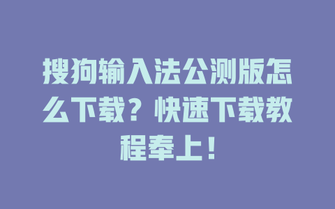 搜狗输入法公测版怎么下载?快速下载教程奉上! 搜狗输入法公测版怎么下载?快速下载教程奉上! 二