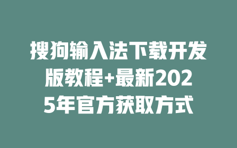 搜狗输入法下载开发版教程+最新2025年官方获取方式 搜狗输入法下载开发版教程+最新2025年官方获取方式 二
