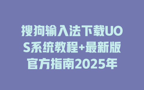 搜狗输入法下载UOS系统教程+最新版官方指南2025年 二