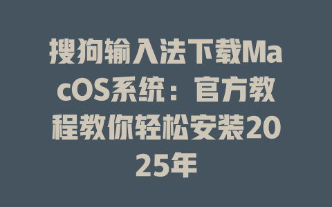 搜狗输入法下载MacOS系统：官方教程教你轻松安装2025年 二