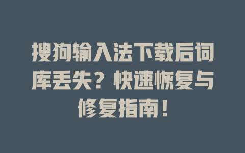 搜狗输入法下载后词库丢失？快速恢复与修复指南！ 二