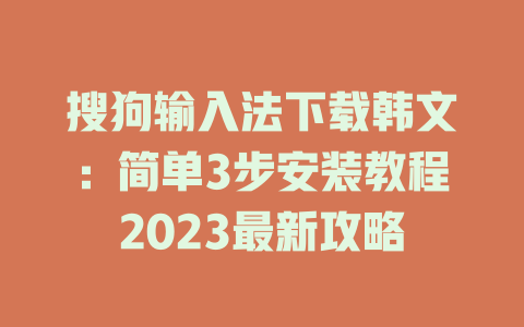 搜狗输入法下载韩文:简单3步安装教程2023最新攻略 搜狗输入法下载韩文:简单3步安装教程2023最新攻略 二