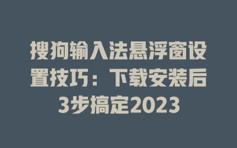 搜狗输入法悬浮窗设置技巧:下载安装后3步搞定2023 搜狗输入法悬浮窗设置技巧:下载安装后3步搞定2023 二