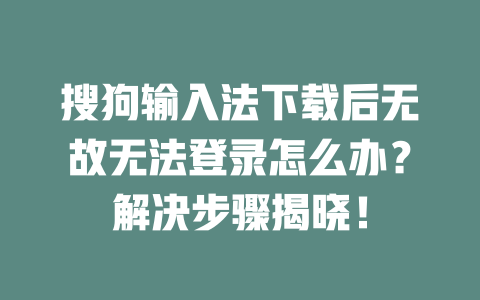 搜狗输入法下载后无故无法登录怎么办?解决步骤揭晓! 搜狗输入法下载后无故无法登录怎么办?解决步骤揭晓! 二