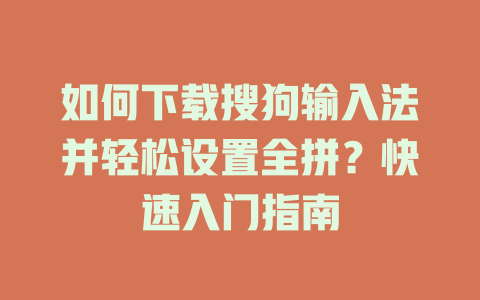 如何下载搜狗输入法并轻松设置全拼?快速入门指南 如何下载搜狗输入法并轻松设置全拼?快速入门指南 二