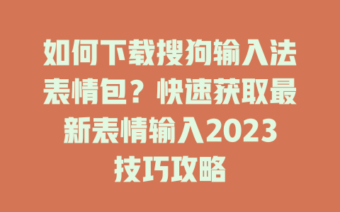 如何下载搜狗输入法表情包?快速获取最新表情输入2023技巧攻略 如何下载搜狗输入法表情包?快速获取最新表情输入2023技巧攻略 二