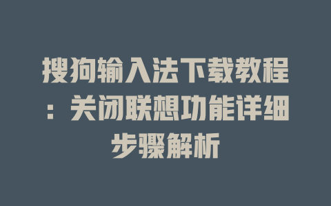 搜狗输入法下载教程:关闭联想功能详细步骤解析 搜狗输入法下载教程:关闭联想功能详细步骤解析 二