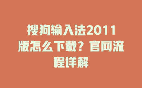 搜狗输入法2011版怎么下载?官网流程详解 搜狗输入法2011版怎么下载?官网流程详解 二